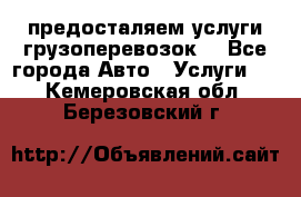 предосталяем услуги грузоперевозок  - Все города Авто » Услуги   . Кемеровская обл.,Березовский г.